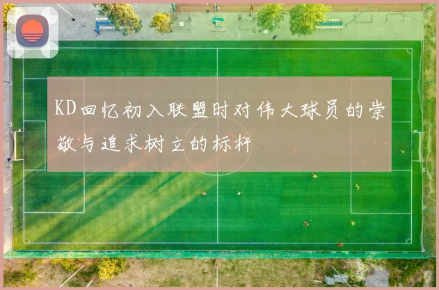 KD回忆初入联盟时对伟大球员的崇敬与追求树立的标杆