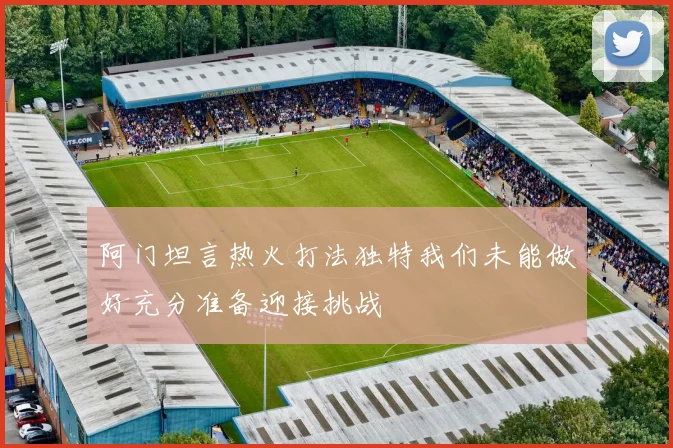 阿门坦言热火打法独特我们未能做好充分准备迎接挑战