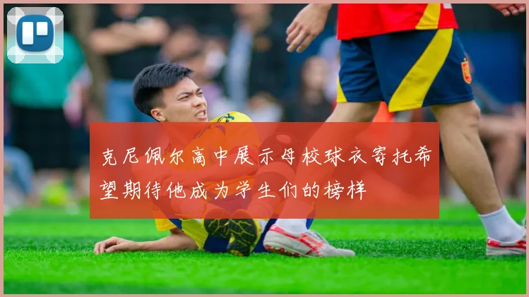 克尼佩尔高中展示母校球衣寄托希望期待他成为学生们的榜样