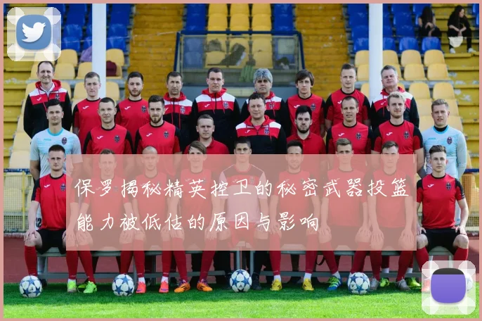 保罗揭秘精英控卫的秘密武器投篮能力被低估的原因与影响