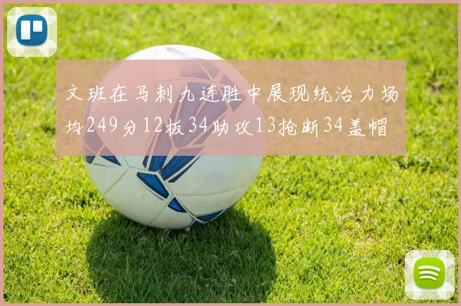 文班在马刺九连胜中展现统治力场均249分12板34助攻13抢断34盖帽