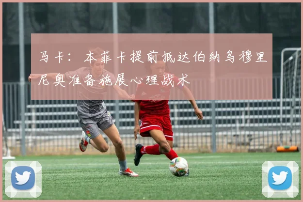 马卡：本菲卡提前抵达伯纳乌穆里尼奥准备施展心理战术