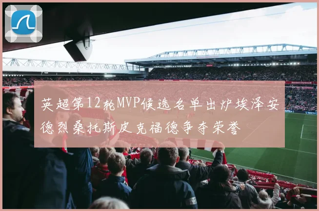 英超第12轮MVP候选名单出炉埃泽安德烈桑托斯皮克福德争夺荣誉