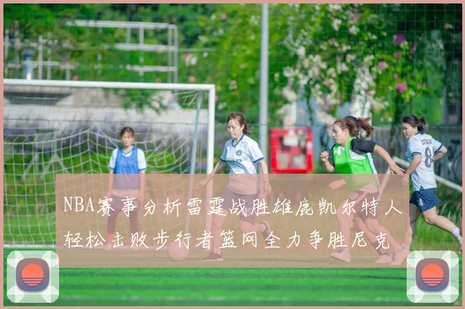 NBA赛事分析雷霆战胜雄鹿凯尔特人轻松击败步行者篮网全力争胜尼克斯