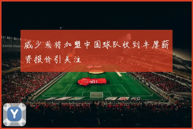 威少或将加盟中国球队收到丰厚薪资报价引关注
