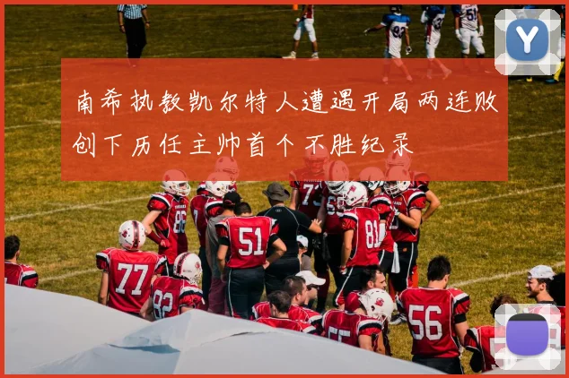 南希执教凯尔特人遭遇开局两连败创下历任主帅首个不胜纪录