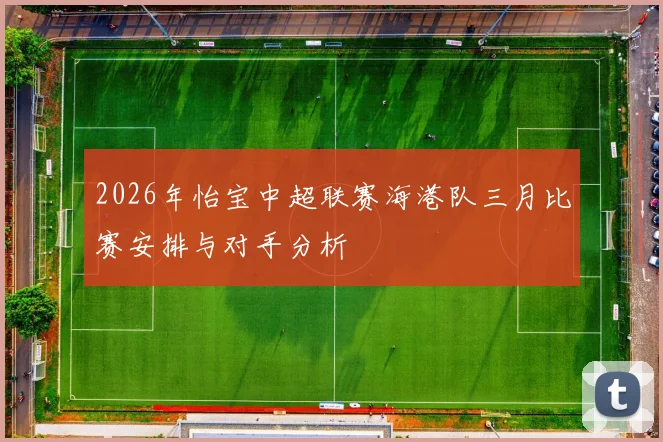 2026年怡宝中超联赛海港队三月比赛安排与对手分析