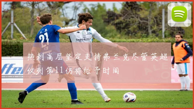 热刺高层坚定支持弗兰克尽管英超仅列第11仍将给予时间