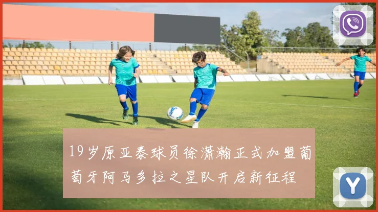 19岁原亚泰球员徐潇瀚正式加盟葡萄牙阿马多拉之星队开启新征程