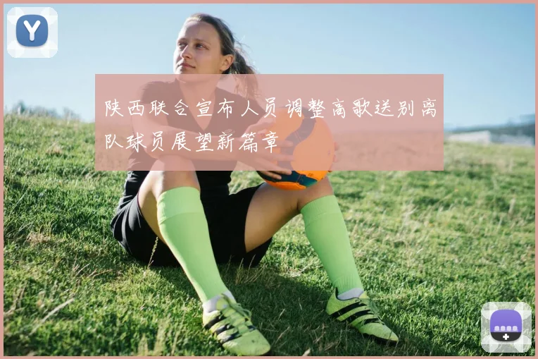 陕西联合宣布人员调整高歌送别离队球员展望新篇章
