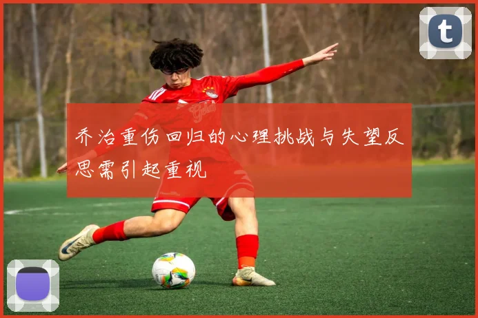 乔治重伤回归的心理挑战与失望反思需引起重视