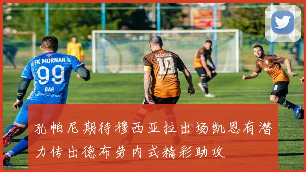 孔帕尼期待穆西亚拉出场凯恩有潜力传出德布劳内式精彩助攻