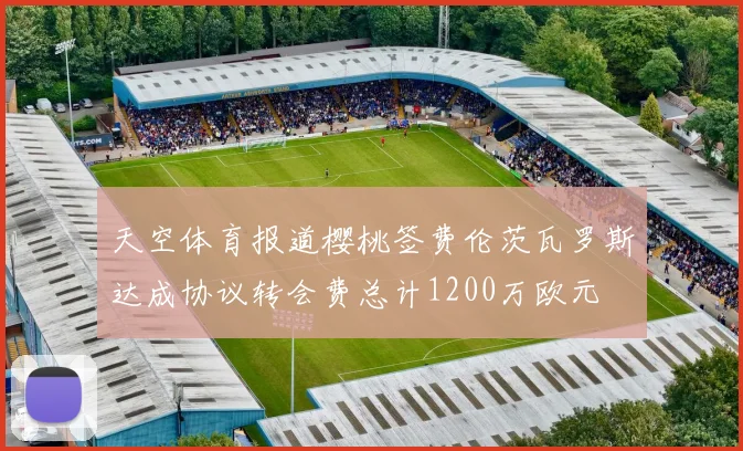 天空体育报道樱桃签费伦茨瓦罗斯达成协议转会费总计1200万欧元