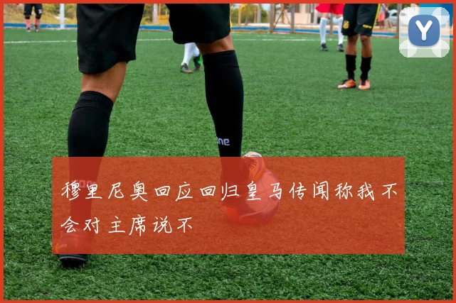 穆里尼奥回应回归皇马传闻称我不会对主席说不