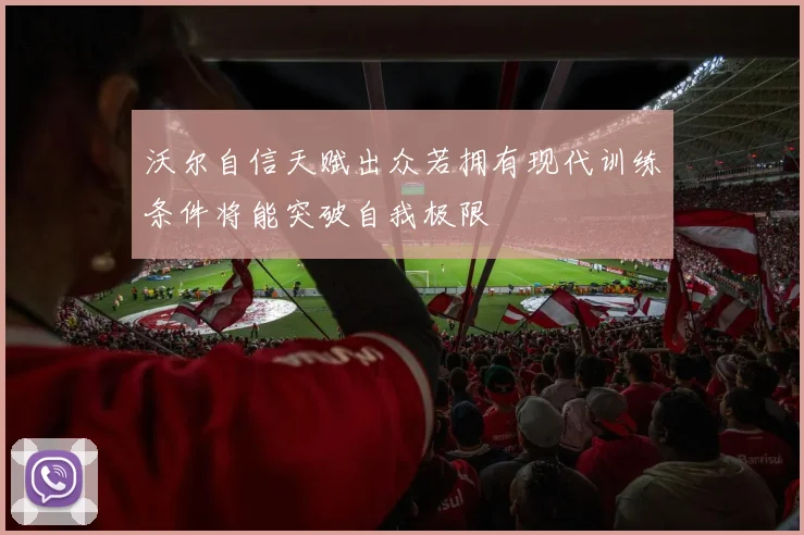 沃尔自信天赋出众若拥有现代训练条件将能突破自我极限