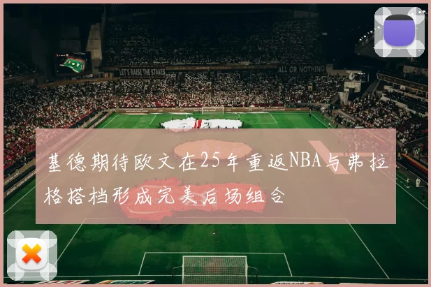 基德期待欧文在25年重返NBA与弗拉格搭档形成完美后场组合
